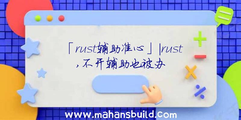 「rust辅助准心」|rust,不开辅助也被办